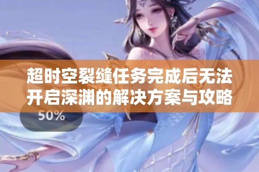 超时空裂缝任务完成后无法开启深渊的解决方案与攻略
