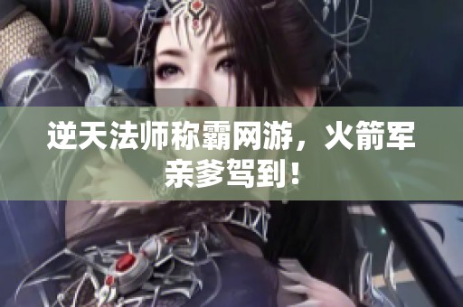 逆天法师称霸网游，火箭军亲爹驾到！