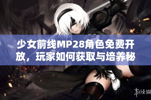 少女前线MP28角色免费开放，玩家如何获取与培养秘籍