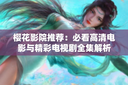 樱花影院推荐：必看高清电影与精彩电视剧全集解析
