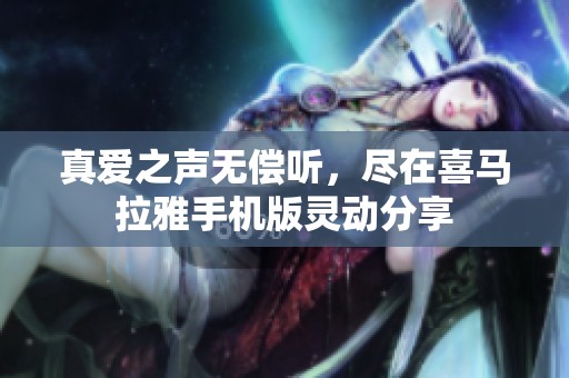 真爱之声无偿听，尽在喜马拉雅手机版灵动分享