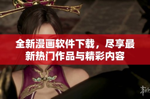 全新漫画软件下载，尽享最新热门作品与精彩内容