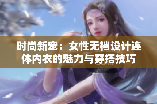 时尚新宠：女性无裆设计连体内衣的魅力与穿搭技巧