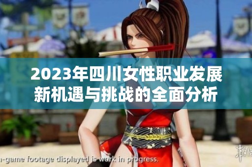 2023年四川女性职业发展新机遇与挑战的全面分析