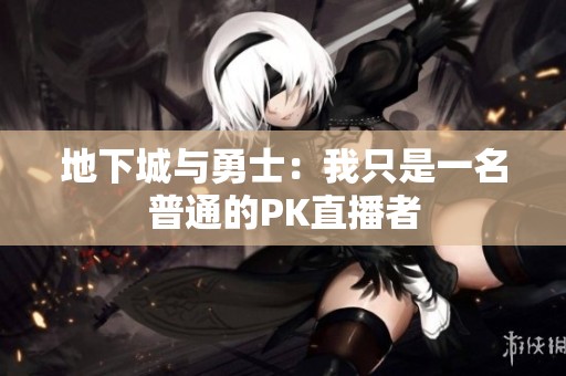 地下城与勇士：我只是一名普通的PK直播者