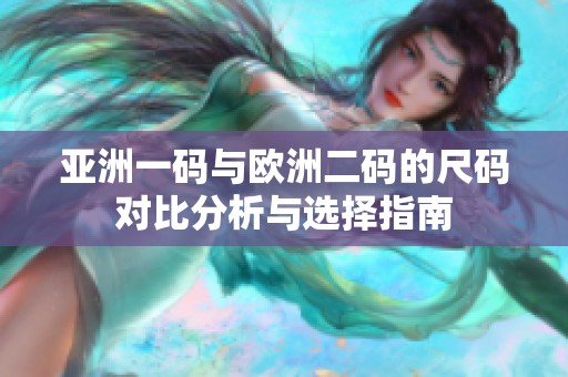 亚洲一码与欧洲二码的尺码对比分析与选择指南
