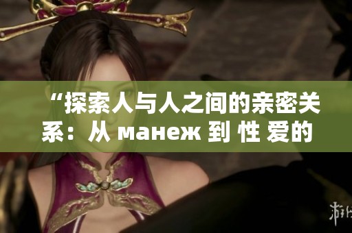 “探索人与人之间的亲密关系：从 манеж 到 性 爱的多元表现”