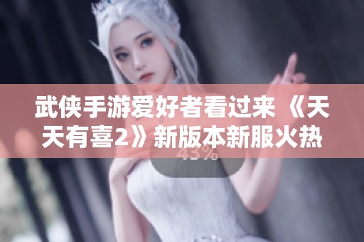 武侠手游爱好者看过来 《天天有喜2》新版本新服火热开启！