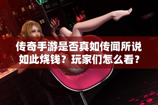 传奇手游是否真如传闻所说如此烧钱？玩家们怎么看？