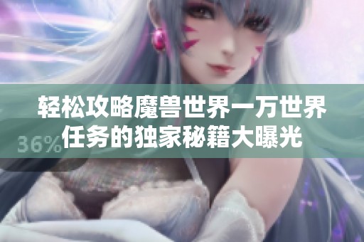 轻松攻略魔兽世界一万世界任务的独家秘籍大曝光