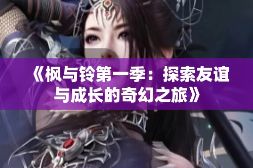 《枫与铃第一季：探索友谊与成长的奇幻之旅》