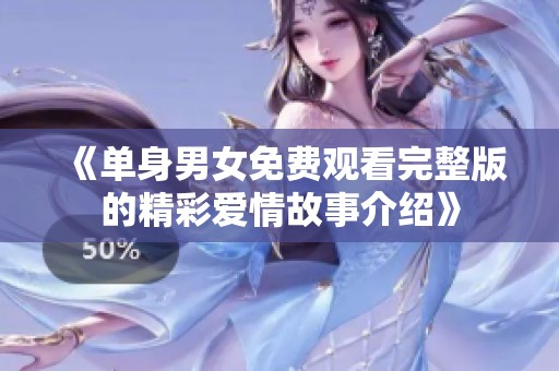 《单身男女免费观看完整版的精彩爱情故事介绍》