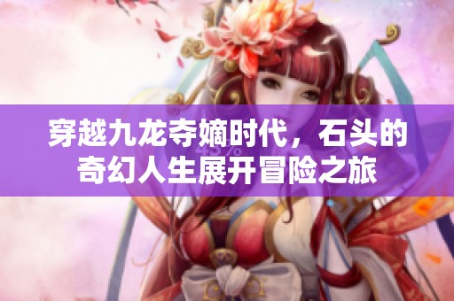 穿越九龙夺嫡时代，石头的奇幻人生展开冒险之旅
