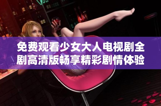 免费观看少女大人电视剧全剧高清版畅享精彩剧情体验