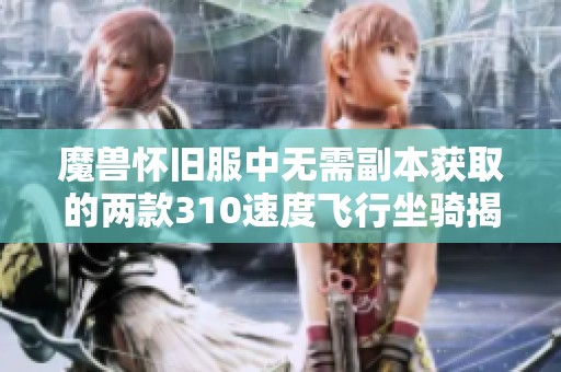 魔兽怀旧服中无需副本获取的两款310速度飞行坐骑揭秘