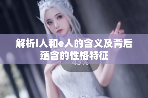 解析i人和e人的含义及背后蕴含的性格特征