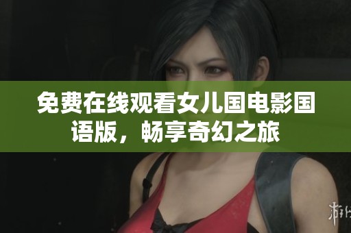 免费在线观看女儿国电影国语版，畅享奇幻之旅