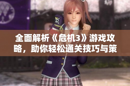全面解析《危机3》游戏攻略，助你轻松通关技巧与策略