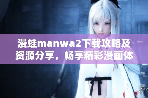 漫蛙manwa2下载攻略及资源分享，畅享精彩漫画体验