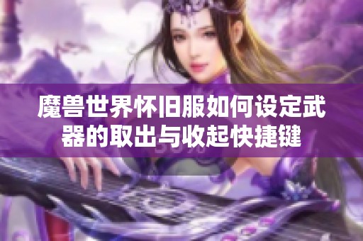 魔兽世界怀旧服如何设定武器的取出与收起快捷键