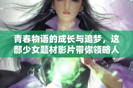 青春物语的成长与追梦，这部少女题材影片带你领略人生的精彩