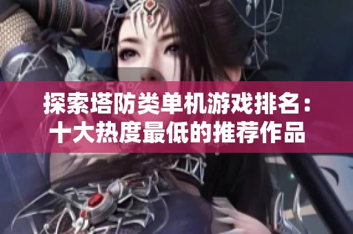 探索塔防类单机游戏排名：十大热度最低的推荐作品
