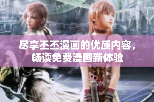 尽享丕丕漫画的优质内容，畅读免费漫画新体验