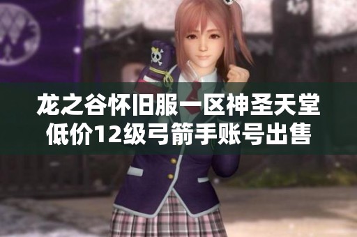 龙之谷怀旧服一区神圣天堂低价12级弓箭手账号出售