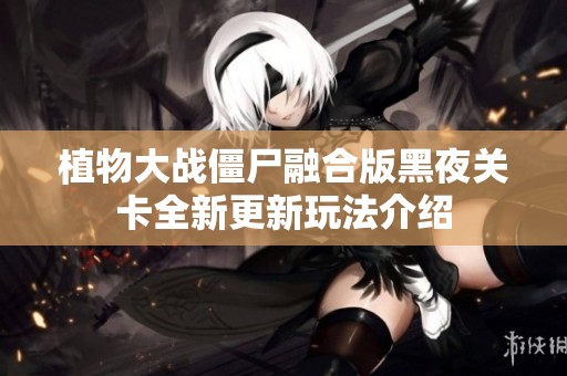 植物大战僵尸融合版黑夜关卡全新更新玩法介绍