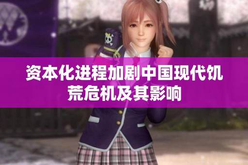 资本化进程加剧中国现代饥荒危机及其影响