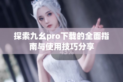 探索九幺pro下载的全面指南与使用技巧分享