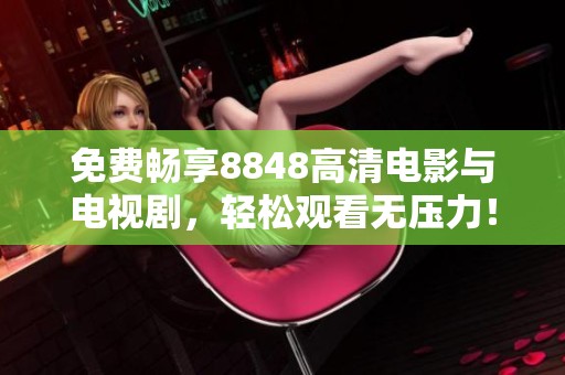 免费畅享8848高清电影与电视剧，轻松观看无压力！