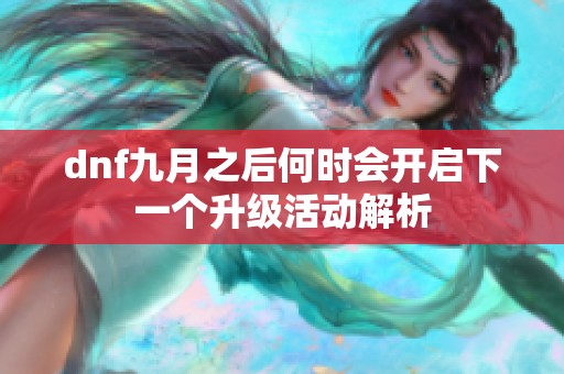 dnf九月之后何时会开启下一个升级活动解析
