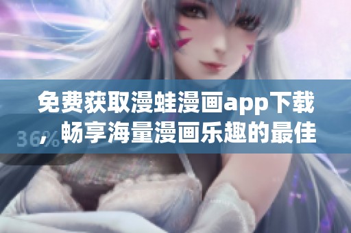 免费获取漫蛙漫画app下载，畅享海量漫画乐趣的最佳选择