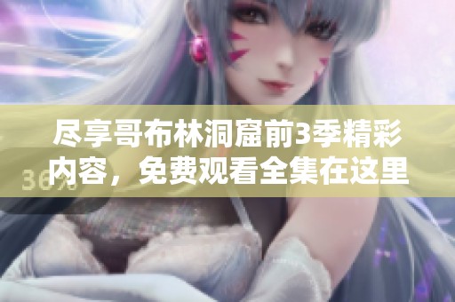 尽享哥布林洞窟前3季精彩内容，免费观看全集在这里