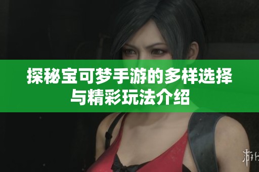 探秘宝可梦手游的多样选择与精彩玩法介绍