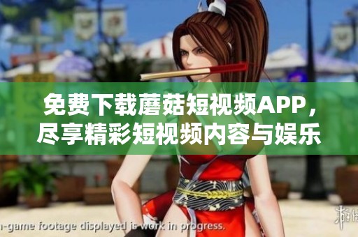 免费下载蘑菇短视频APP，尽享精彩短视频内容与娱乐体验