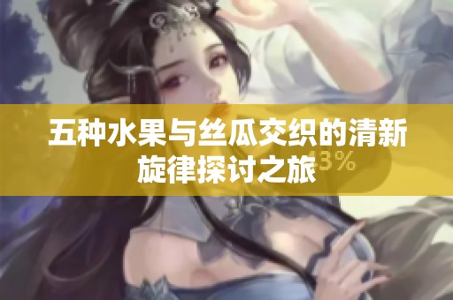 五种水果与丝瓜交织的清新旋律探讨之旅