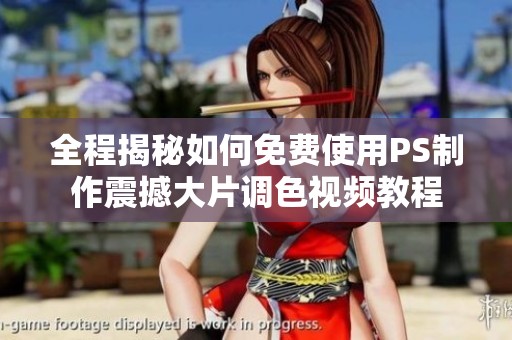 全程揭秘如何免费使用PS制作震撼大片调色视频教程