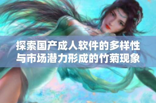 探索国产成人软件的多样性与市场潜力形成的竹菊现象