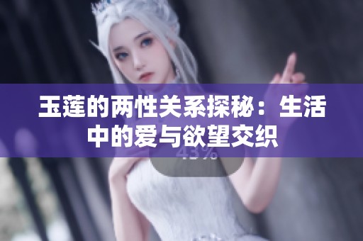 玉莲的两性关系探秘：生活中的爱与欲望交织