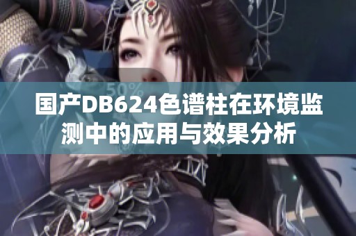 国产DB624色谱柱在环境监测中的应用与效果分析