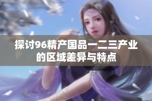 探讨96精产国品一二三产业的区域差异与特点