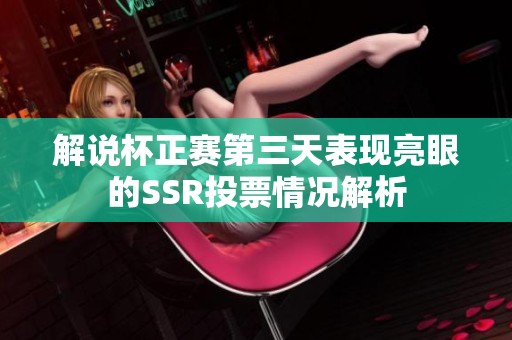解说杯正赛第三天表现亮眼的SSR投票情况解析