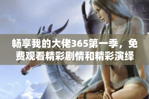 畅享我的大佬365第一季，免费观看精彩剧情和精彩演绎