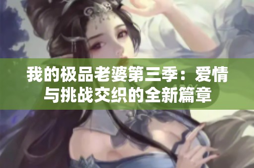 我的极品老婆第三季：爱情与挑战交织的全新篇章