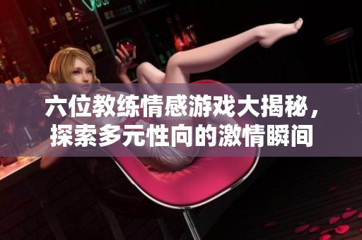 六位教练情感游戏大揭秘，探索多元性向的激情瞬间