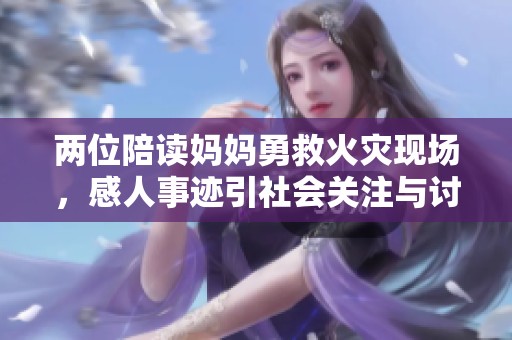 两位陪读妈妈勇救火灾现场，感人事迹引社会关注与讨论