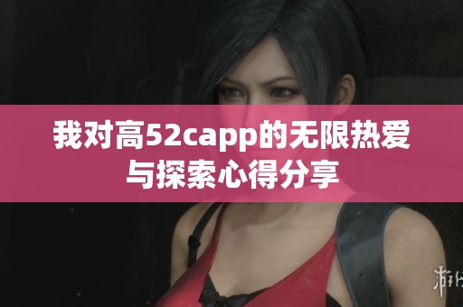 我对高52capp的无限热爱与探索心得分享