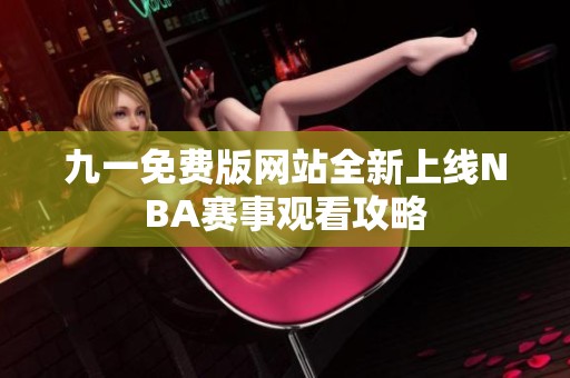 九一免费版网站全新上线NBA赛事观看攻略